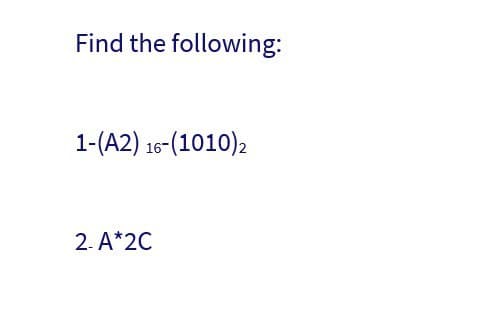 Find the following:
1-(A2) 16-(1010) 2
2. A*2C