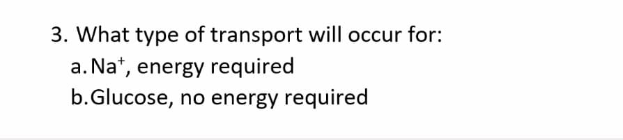 3. What type of transport will occur for:
a. Na*, energy required
b.Glucose, no energy required
