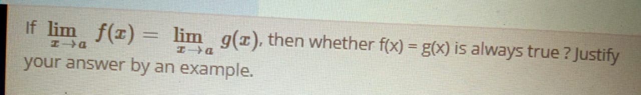 If lim f(r) = lim g(x). then whether f(x) = g(x) is always true ? Justify
D←エ
your answer by an example.
