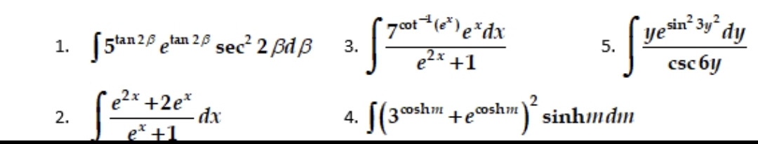 ye sin 3y´ dy
1. [5an2P e tan 2P sec 2 BdB
Its
4. [(3»hm +e®shm) sinhmdm
3.
5.
2x
e +1
csc бу
e2* +2e*
dx
e* +1
2
2.
