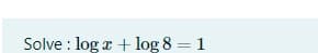 Solve : log x + log 8 = 1
