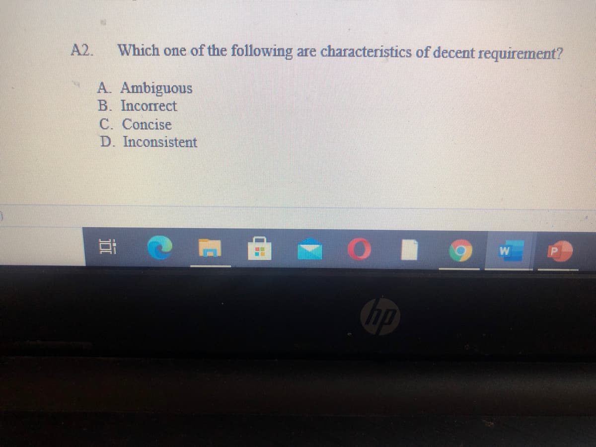 A2.
Which one of the following are characteristics of decent requirement?
A. Ambiguous
B. Incorrect
C. Concise
D. Inconsistent
W
Chp
近
