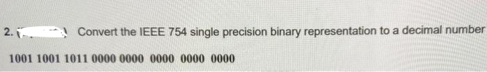 Convert the IEEE 754 single precision binary representation to a decimal number
2.
1001 1001 1011 0000 0000 0000 0000 0000