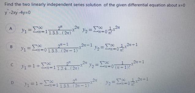 Find the two linearly independent series solution of the given differential equation about x-0
y -2xy-4y-0
Y1=2n=113.5. (2n)
%3D
2ケー1
B y1=L-013.5. (2n-1)
%3D
Y =1+2=1124.(2m)
-1133(2n-1
