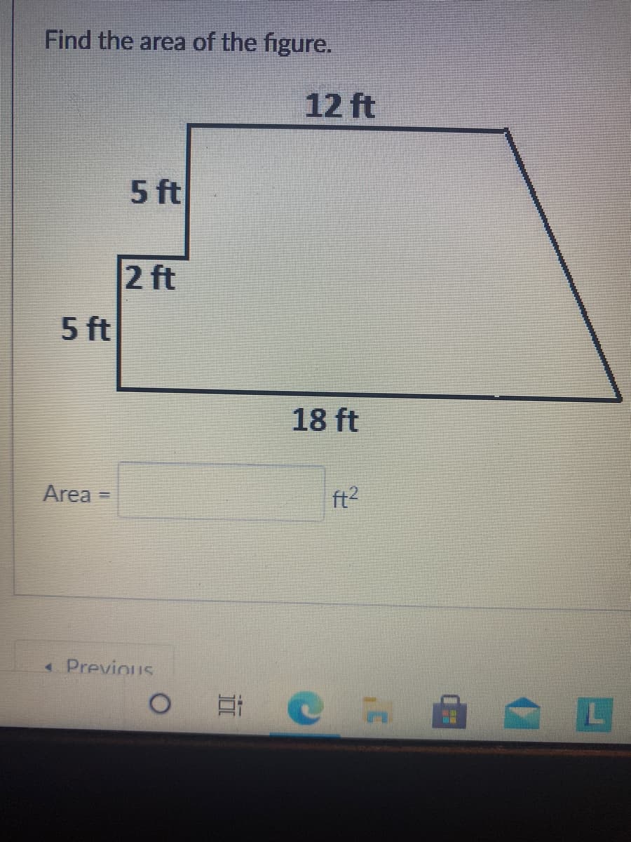 Find the area of the figure.
12 ft
5 ft
2 ft
5 ft
18 ft
Area
ft2
« Previous
