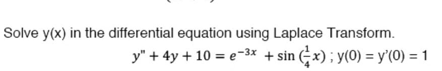 Solve y(x) in the differential equation using Laplace Transform.
y" + 4y + 10 = e-³x + sin(x); y(0) = y(0) = 1