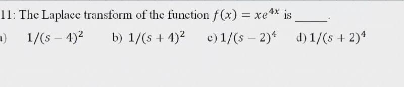 11: The Laplace transform of the function f(x) = xe4* is
a)
1/(s – 4)2
b) 1/(s + 4)?
c) 1/(s – 2)* d) 1/(s + 2)*
