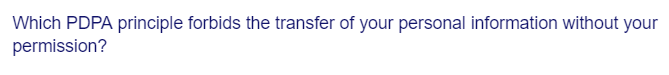 Which PDPA principle forbids the transfer of your personal information without your
permission?