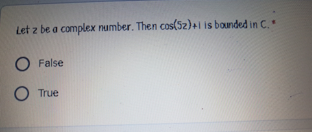 Let z be a complex number. Then cos(5z)+i is bounded in C.*
False
True
