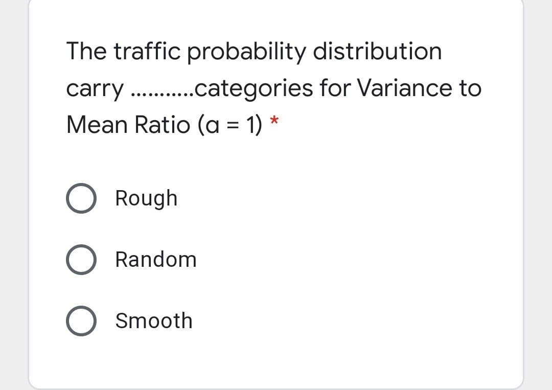 The traffic probability distribution
carry . .categories for Variance to
Mean Ratio (a = 1) *
......
%D
Rough
Random
Smooth
