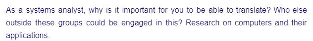 As a systems analyst, why is it important for you to be able to translate? Who else
outside these groups could be engaged in this? Research on computers and their
applications.