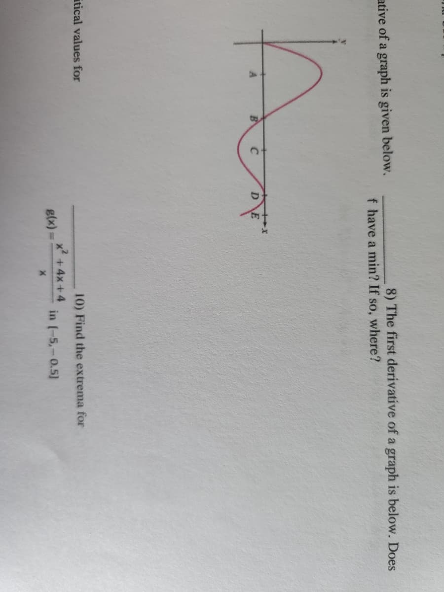 ative of a graph is given below.
itical values for
B
f have a min? If so, where?
D E
g(x)=
8) The first derivative of a graph is below. Does
X
10) Find the extrema for
in (-5,-0.5]
x² + 4x+4