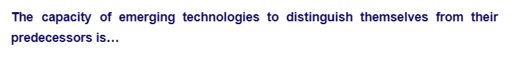 The capacity of emerging technologies to distinguish themselves from their
predecessors is...