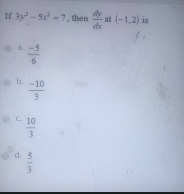 dy
If 3y-5x 7, then
at (-1,2) is
dx
%3D
a.-5
b. -10
C. 10
3
d. 5
위
3.
