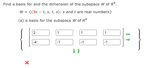 Find a basis for and the dimension of the subspace Ww of R4.
w = {(3s – t, s, t, s): s and t are real numbers}
(a) a basis for the subspace W of R4
2
1
-4
-1
-1
-1
