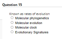 Question 15
Known as rates of evolution
O Molecular phylogenetics
O Molecular evolution
O Molecular clock
O Evolutionary Signatures
