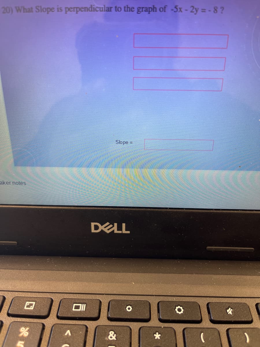 20) What Slope is perpendicular to the graph of -5x- 2y = -8?
Slope =
aker notes
DELL
&
