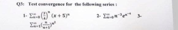 Q3: Test convergence for the following series :
1- Σ., οι
(-)" (x + 5)"
700
n+1
3-