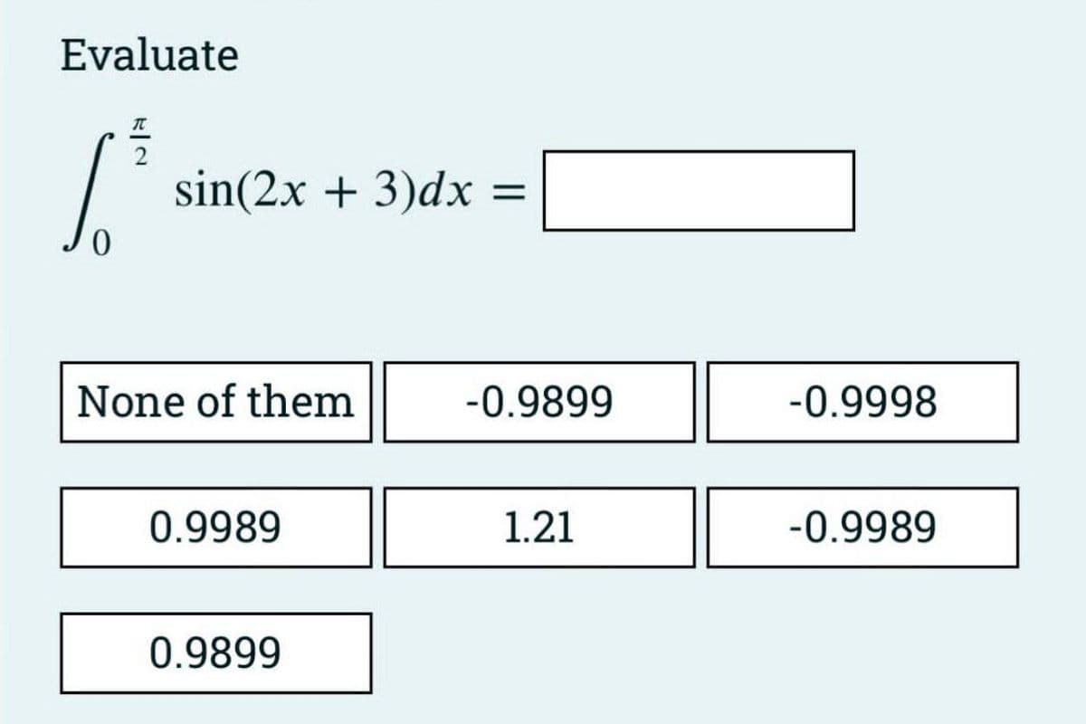 Evaluate
T
Si
2
sin(2x + 3)dx
None of them
0.9989
0.9899
=
-0.9899
1.21
-0.9998
-0.9989