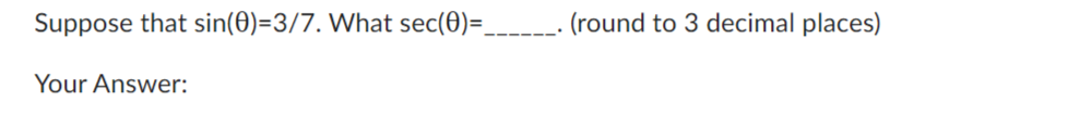 Suppose that sin(0)=3/7. What sec(0)=_
Your Answer:
(round to 3 decimal places)