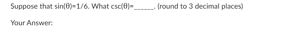 Suppose that sin(0)=1/6. What csc(0)=_
Your Answer:
(round to 3 decimal places)