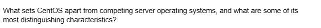 What sets CentOS apart from competing server operating systems, and what are some of its
most distinguishing
characteristics?