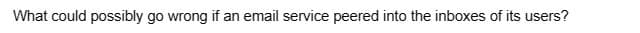 What could possibly go wrong if an email service peered into the inboxes of its users?