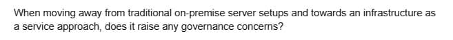 When moving away from traditional on-premise server setups and towards an infrastructure as
a service approach, does it raise any governance concerns?