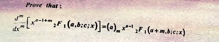 Prove that:
dm
; [xª−¹+m₂F₁(a,b;c;x)]=(a)„ xª−¹ ₂F ₁(a+m,b;c;x)