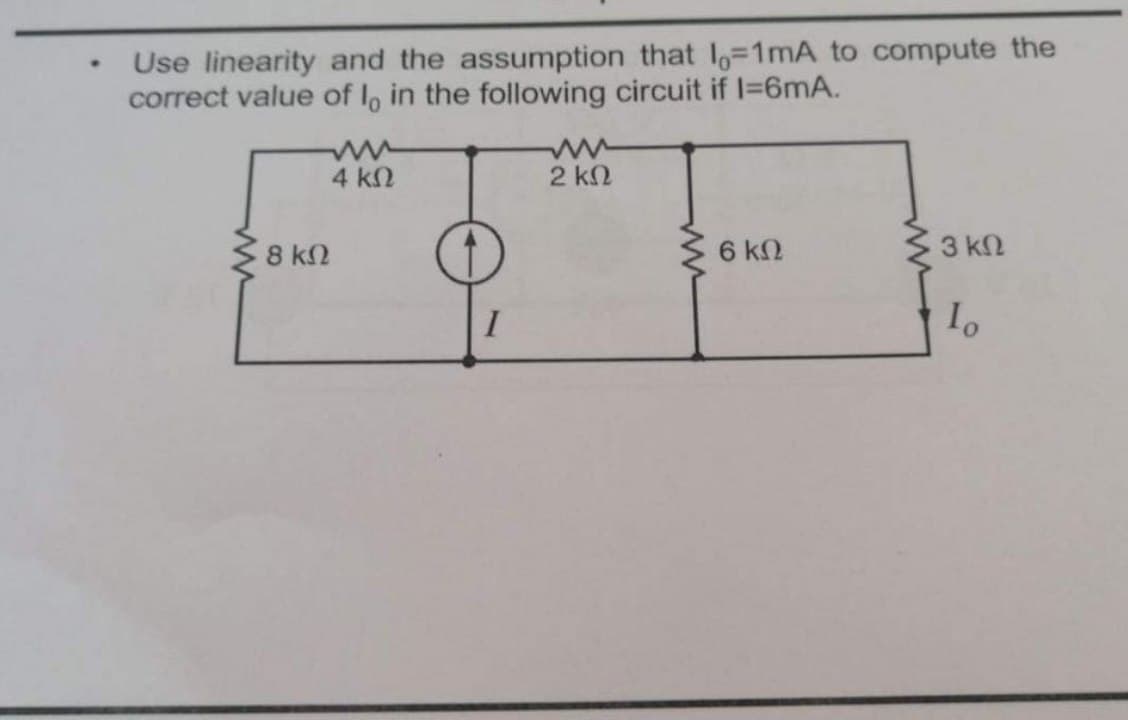 Use linearity and the assumption that 1o=1mA to compute the
correct value of l, in the following circuit if I=6mA.
4 kN
2 k2
8 k2
6 kN
$3 kn
