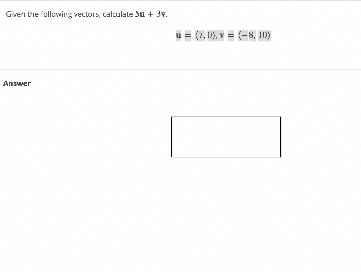 Given the following vectors, calculate 5u + 3v.
Answer
u = (7,0), v = (-8, 10)