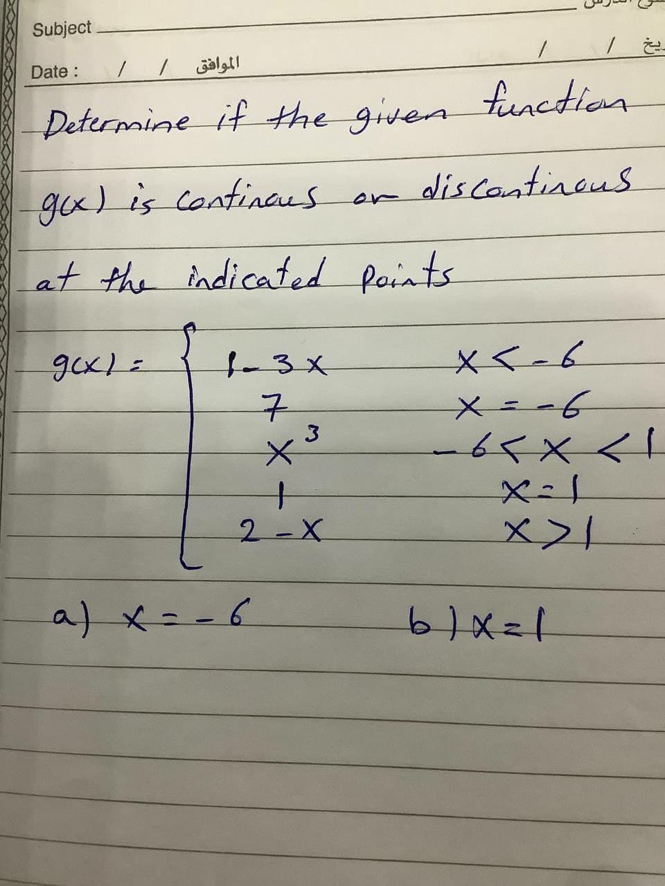 Subject
Date:
الموافق
Determine if the given
function
gu) is continaes or
discontineus
at the indicated points
-3x
3
ー65X<!
2-X
a) x=-6
