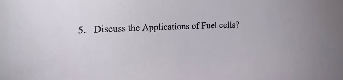 5. Discuss the Applications of Fuel cells?
