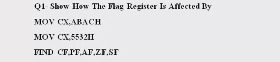 Q1- Show How The Flag Register Is Affected By
MOV CX,ABАСH
MOV CX,5532H
FIND CF,PF,AF,ZF,SF
