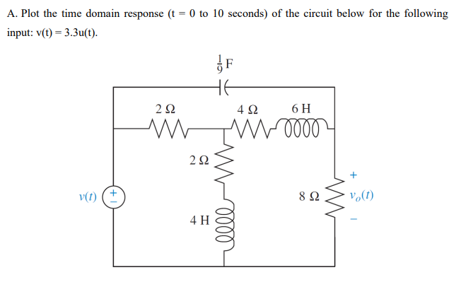 A. Plot the time domain response (t = 0 to 10 seconds) of the circuit below for the following
input: v(t) = 3.3u(t).
F
HE
2Ω
4 2
6 H
+
v(t) (+
8 Ω
v,(1)
4 H
