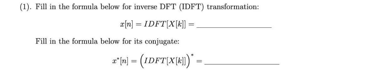 (1). Fill in the formula below for inverse DFT (IDFT) transformation:
e[n] = IDFT|X|k]] =
%3D
Fill in the formula below for its conjugate:
a" n] = (IDFT|X|)"|
