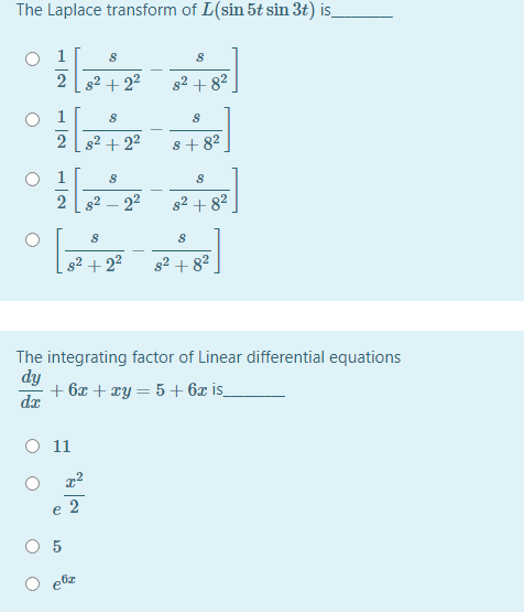 The Laplace transform of L(sin 5t sin 3t) is
1
2
82 + 22
g² + 82
2 s2 + 22
8 + 82
2
g2 – 22
s2 + 82
s2 + 22
s2 + 82
The integrating factor of Linear differential equations
dy
+ 6x + xy = 5 + 6x is_
da
O 11
2
e
