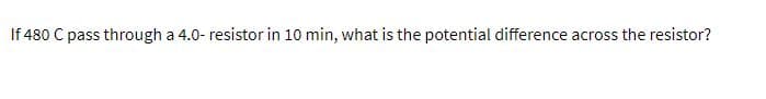 If 480 C pass through a 4.0- resistor in 10 min, what is the potential difference across the resistor?
