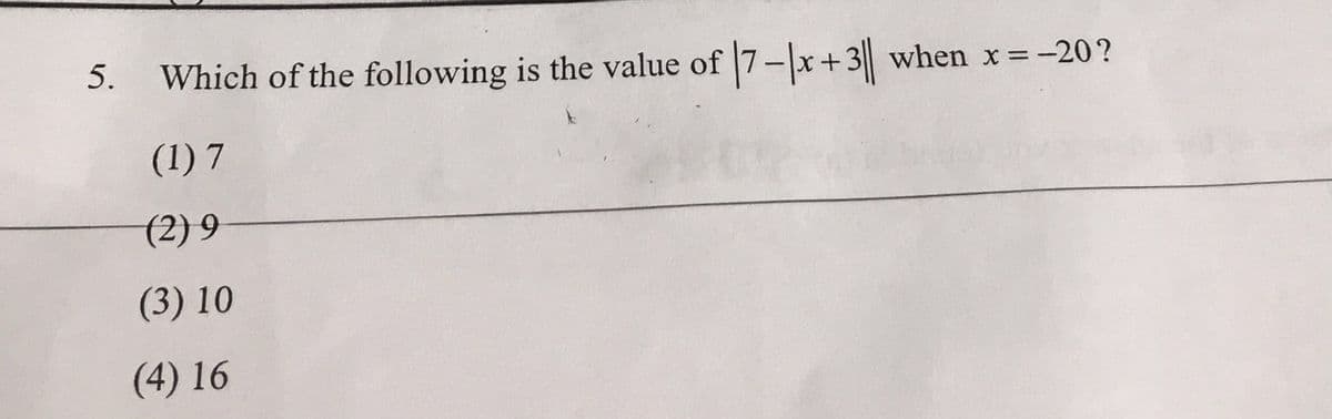 5.
Which of the following is the value of 7-x+3|
when x =-20?
(1) 7
(2) 9
(3) 10
(4) 16
