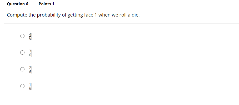 Question 6
Points 1
Compute the probability of getting face 1 when we roll a die.
