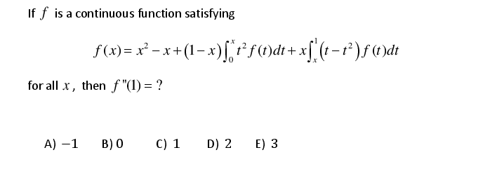 If f is a continuous function satisfying
f(x)= x² - x + (1– x)[,r sod+x[ (t-r*)f()dt
for all x, then f "(1) = ?
A) –1
B) 0
C) 1
D) 2
E) 3
