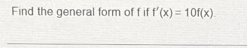 Find the general form of f if f'(x) = 10f(x).