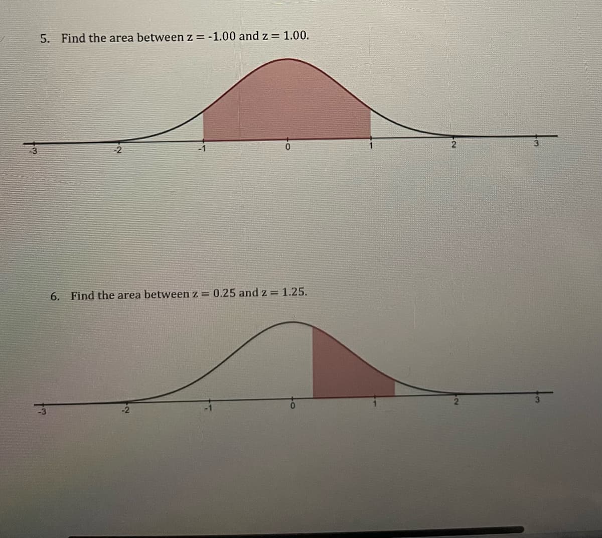 5. Find the area between z = -1.00 and z = 1.00.
6. Find the area between z = 0.25 and z = 1.25.