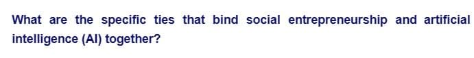 What are the specific ties that bind social entrepreneurship and artificial
intelligence (Al) together?