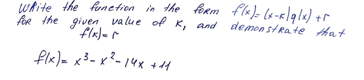 wkite the fonetion in the form flx)- (x-Klglx) +r
demon strate that
for the given value of K,
flx)= r
and
flx)= x3- x ²-14x +14
