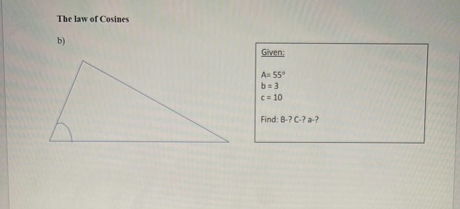 The law of Cosines
b)
Given:
A= 55°
b=3
c = 10
Find: B-? C-?a-?