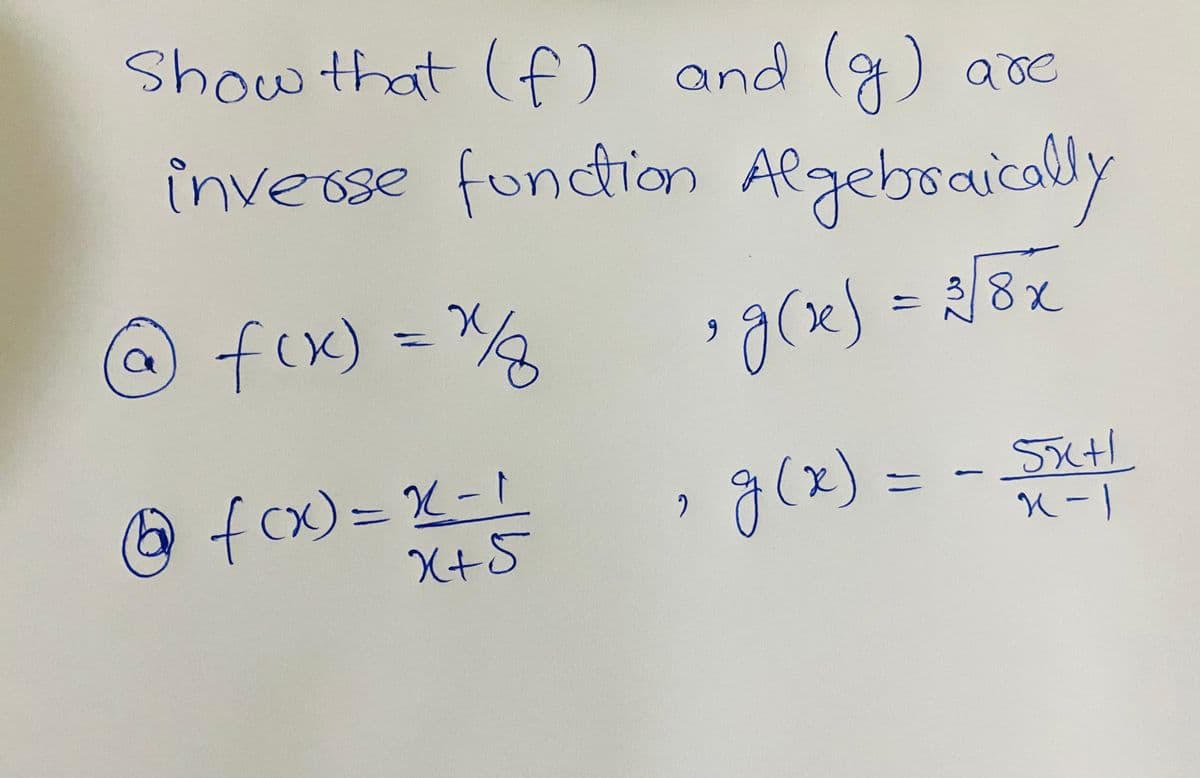 Show that (f) and () are
înverse fundtion Algeboaicaly
@ fcx) - %2
38x
gres
fcx)=X-1
X+5
g(x) =
