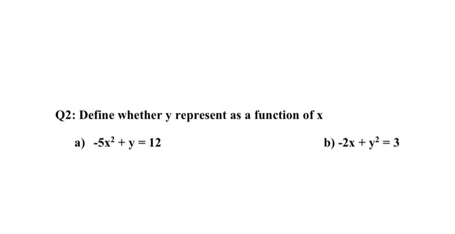 Q2: Define whether y represent as a function of x
a) -5x? + y = 12
b) -2x + y? = 3
