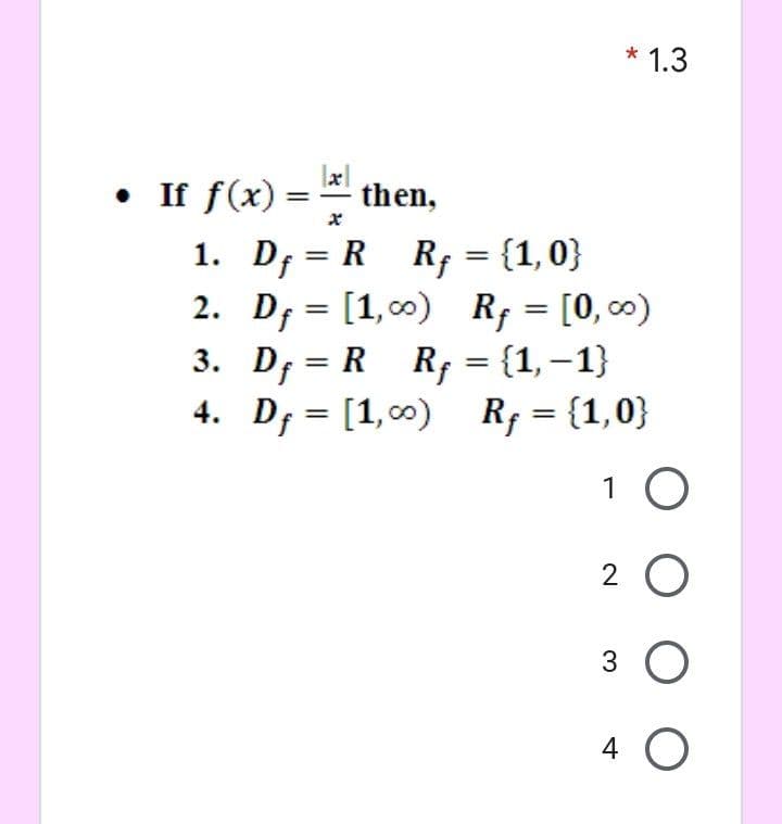 * 1.3
• If f(x) =
1. D; = R R; = {1,0}
2. D; = [1,c0)
3. D; = R R; = {1,–1}
4. D, = [1,00)
then,
%3D
%3D
R; = [0, c0)
%3D
R; = {1,0}
%3D
%3D
1 0
2 O
ООО О
4.
