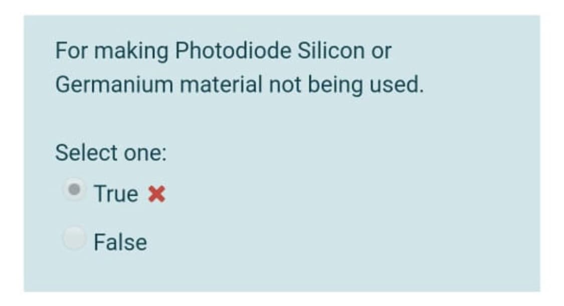 For making Photodiode Silicon or
Germanium material not being used.
Select one:
• True X
False
